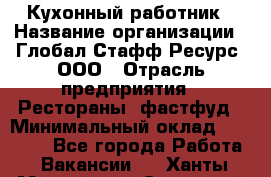 Кухонный работник › Название организации ­ Глобал Стафф Ресурс, ООО › Отрасль предприятия ­ Рестораны, фастфуд › Минимальный оклад ­ 18 000 - Все города Работа » Вакансии   . Ханты-Мансийский,Советский г.